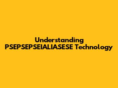 Understanding PSEPSEPSEIALIASESE Technology