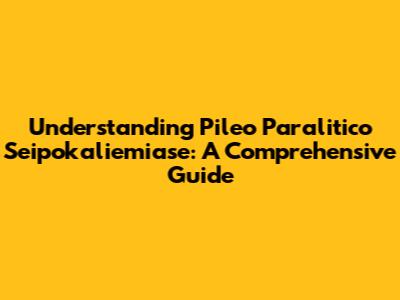 Understanding Pileo Paralitico Seipokaliemiase: A Comprehensive Guide