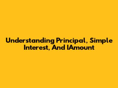 Understanding Principal, Simple Interest, And IAmount
