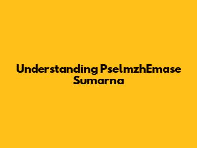 Understanding PselmzhEmase Sumarna