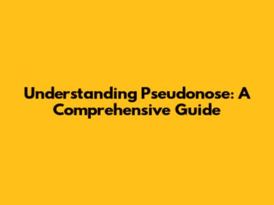 Understanding Pseudonose: A Comprehensive Guide