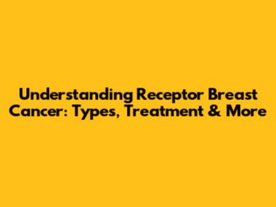 Understanding Receptor Breast Cancer: Types, Treatment & More