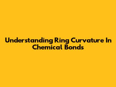 Understanding Ring Curvature In Chemical Bonds