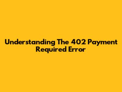 Understanding The 402 Payment Required Error