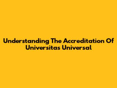 Understanding The Accreditation Of Universitas Universal