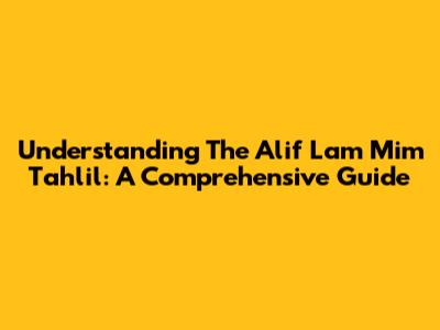 Understanding The Alif Lam Mim Tahlil: A Comprehensive Guide