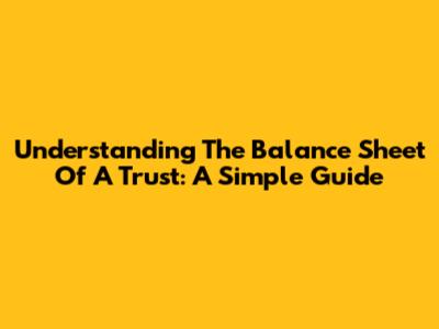 Understanding The Balance Sheet Of A Trust: A Simple Guide