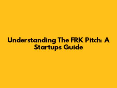 Understanding The FRK Pitch: A Startup's Guide