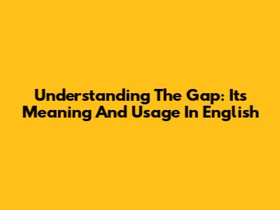 Understanding The Gap: Its Meaning And Usage In English