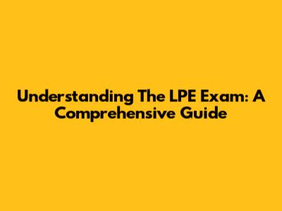 Understanding The LPE Exam: A Comprehensive Guide