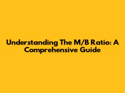Understanding The M/B Ratio: A Comprehensive Guide