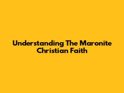 Understanding The Maronite Christian Faith