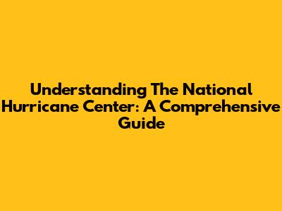 Understanding The National Hurricane Center: A Comprehensive Guide