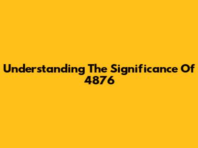 Understanding The Significance Of 4876
