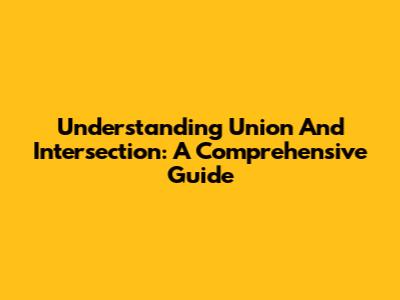 Understanding Union And Intersection: A Comprehensive Guide