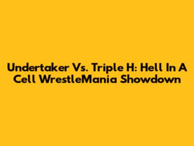 Undertaker Vs. Triple H: Hell In A Cell WrestleMania Showdown