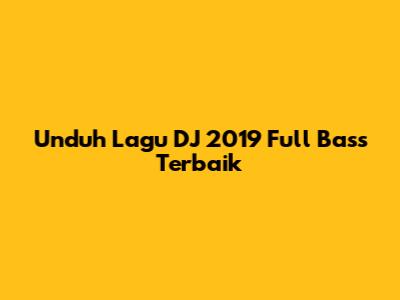 Unduh Lagu DJ 2019 Full Bass Terbaik