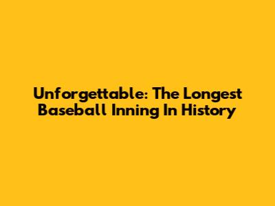 Unforgettable: The Longest Baseball Inning In History