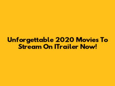 Unforgettable 2020 Movies To Stream On ITrailer Now!