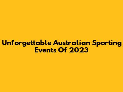 Unforgettable Australian Sporting Events Of 2023