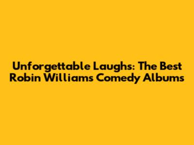 Unforgettable Laughs: The Best Robin Williams Comedy Albums