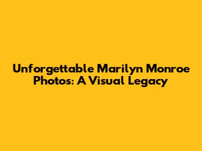 Unforgettable Marilyn Monroe Photos: A Visual Legacy