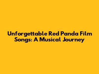 Unforgettable Red Panda Film Songs: A Musical Journey