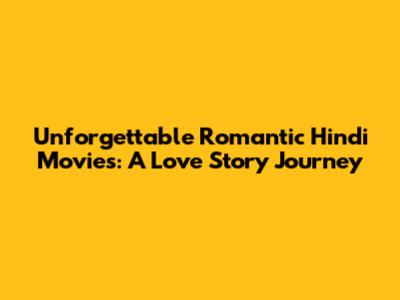 Unforgettable Romantic Hindi Movies: A Love Story Journey