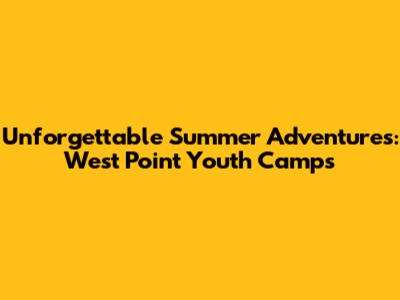 Unforgettable Summer Adventures: West Point Youth Camps