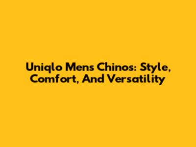 Uniqlo Men's Chinos: Style, Comfort, And Versatility