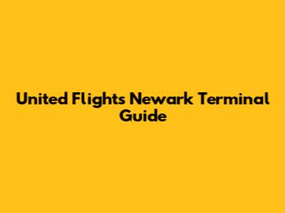 United Flights Newark Terminal Guide