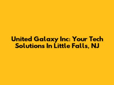 United Galaxy Inc: Your Tech Solutions In Little Falls, NJ
