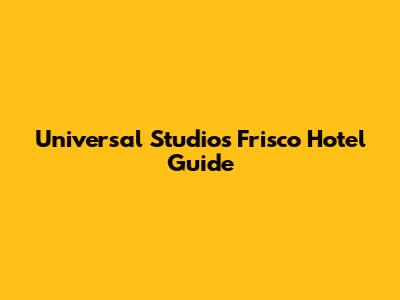 Universal Studios Frisco Hotel Guide