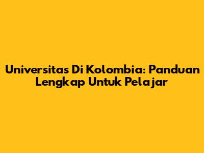 Universitas Di Kolombia: Panduan Lengkap Untuk Pelajar