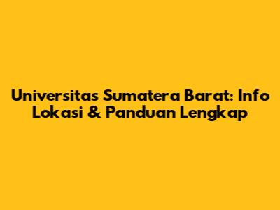 Universitas Sumatera Barat: Info Lokasi & Panduan Lengkap