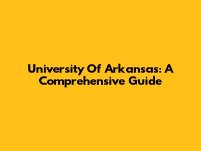 University Of Arkansas: A Comprehensive Guide