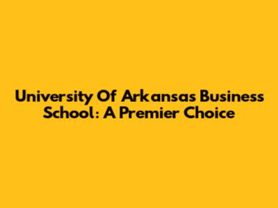 University Of Arkansas Business School: A Premier Choice