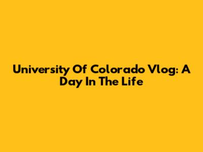 University Of Colorado Vlog: A Day In The Life