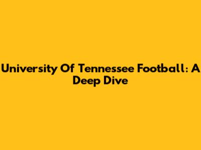 University Of Tennessee Football: A Deep Dive