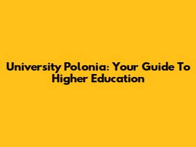 University Polonia: Your Guide To Higher Education