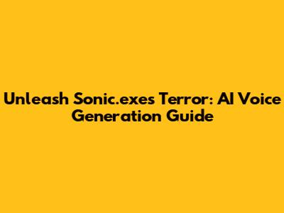 Unleash Sonic.exe's Terror: AI Voice Generation Guide