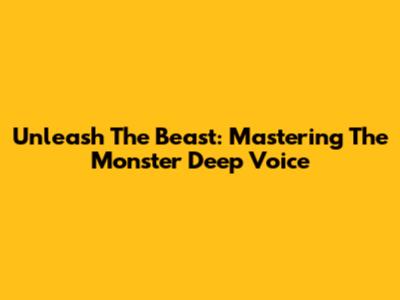 Unleash The Beast: Mastering The Monster Deep Voice
