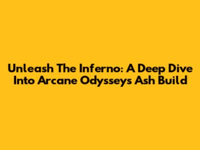 Unleash The Inferno: A Deep Dive Into Arcane Odyssey's Ash Build