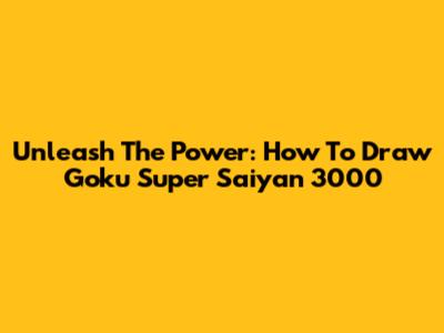 Unleash The Power: How To Draw Goku Super Saiyan 3000