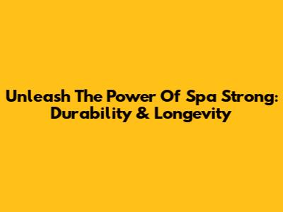 Unleash The Power Of Spa Strong: Durability & Longevity