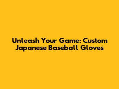 Unleash Your Game: Custom Japanese Baseball Gloves