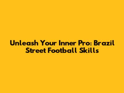 Unleash Your Inner Pro: Brazil Street Football Skills
