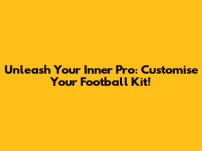 Unleash Your Inner Pro: Customise Your Football Kit!