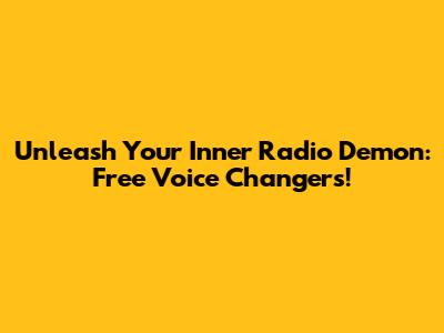 Unleash Your Inner Radio Demon: Free Voice Changers!