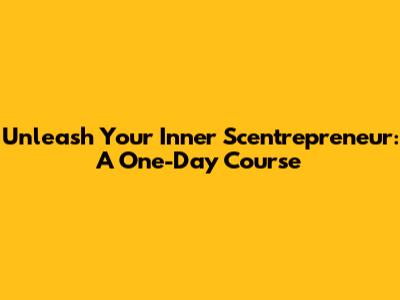 Unleash Your Inner Scentrepreneur: A One-Day Course